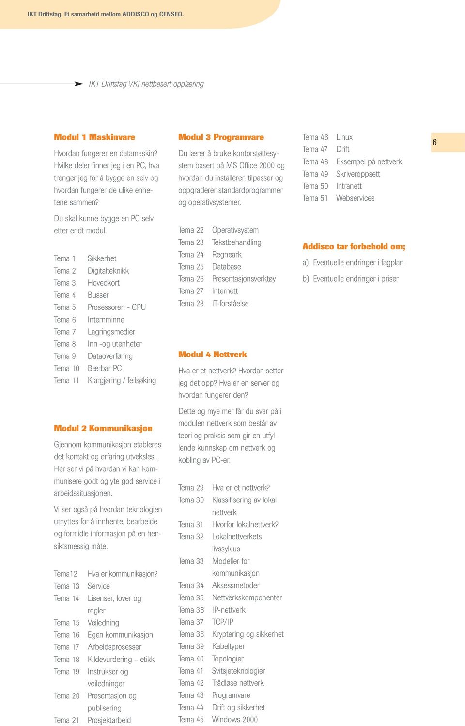 Modul 3 Programvare Du lærer å bruke kontorstøttesystem basert på MS Office 2000 og hvordan du installerer, tilpasser og oppgraderer standardprogrammer og operativsystemer.