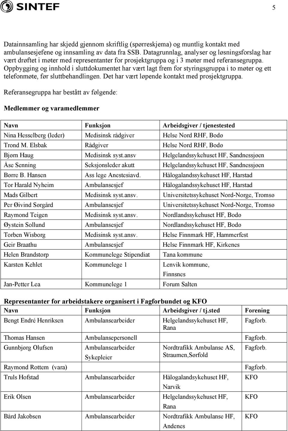 Oppbygging og innhold i sluttdokumentet har vært lagt frem for styringsgruppa i to møter og ett telefonmøte, før sluttbehandlingen. Det har vært løpende kontakt med prosjektgruppa.