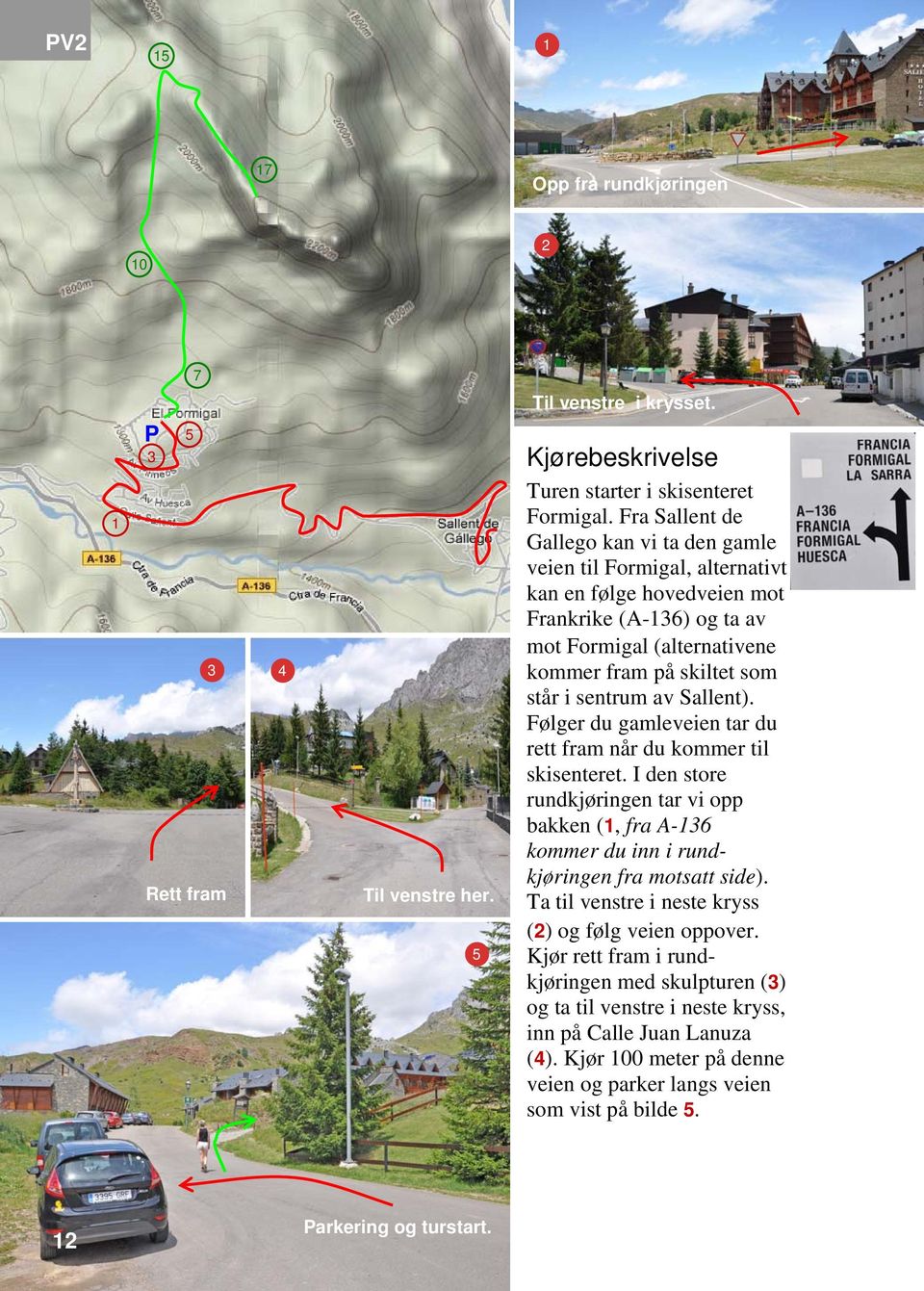 av Sallent). Følger du gamleveien tar du rett fram når du kommer til skisenteret. I den store rundkjøringen tar vi opp bakken (1, fra A-136 kommer du inn i rundkjøringen fra motsatt side).