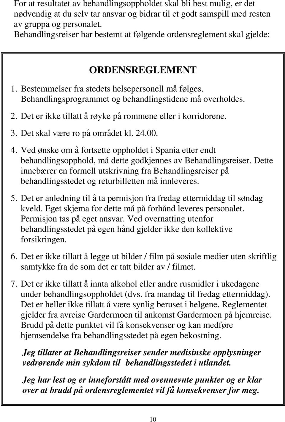 2. Det er ikke tillatt å røyke på rommene eller i korridorene. 3. Det skal være ro på området kl. 24.00. 4.