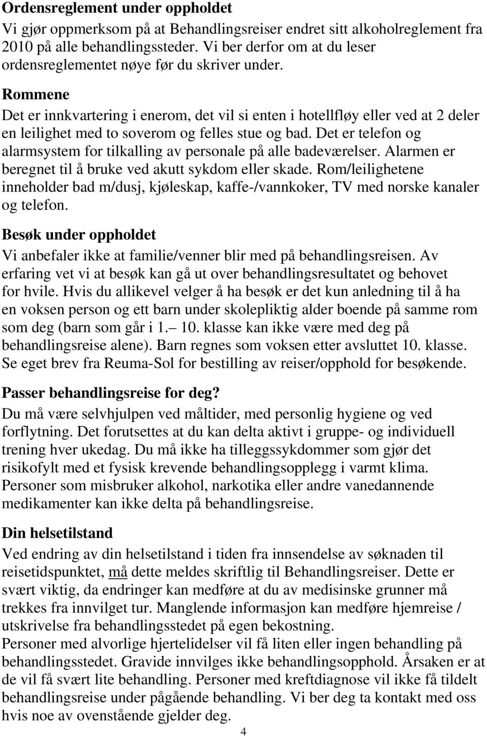 Rommene Det er innkvartering i enerom, det vil si enten i hotellfløy eller ved at 2 deler en leilighet med to soverom og felles stue og bad.