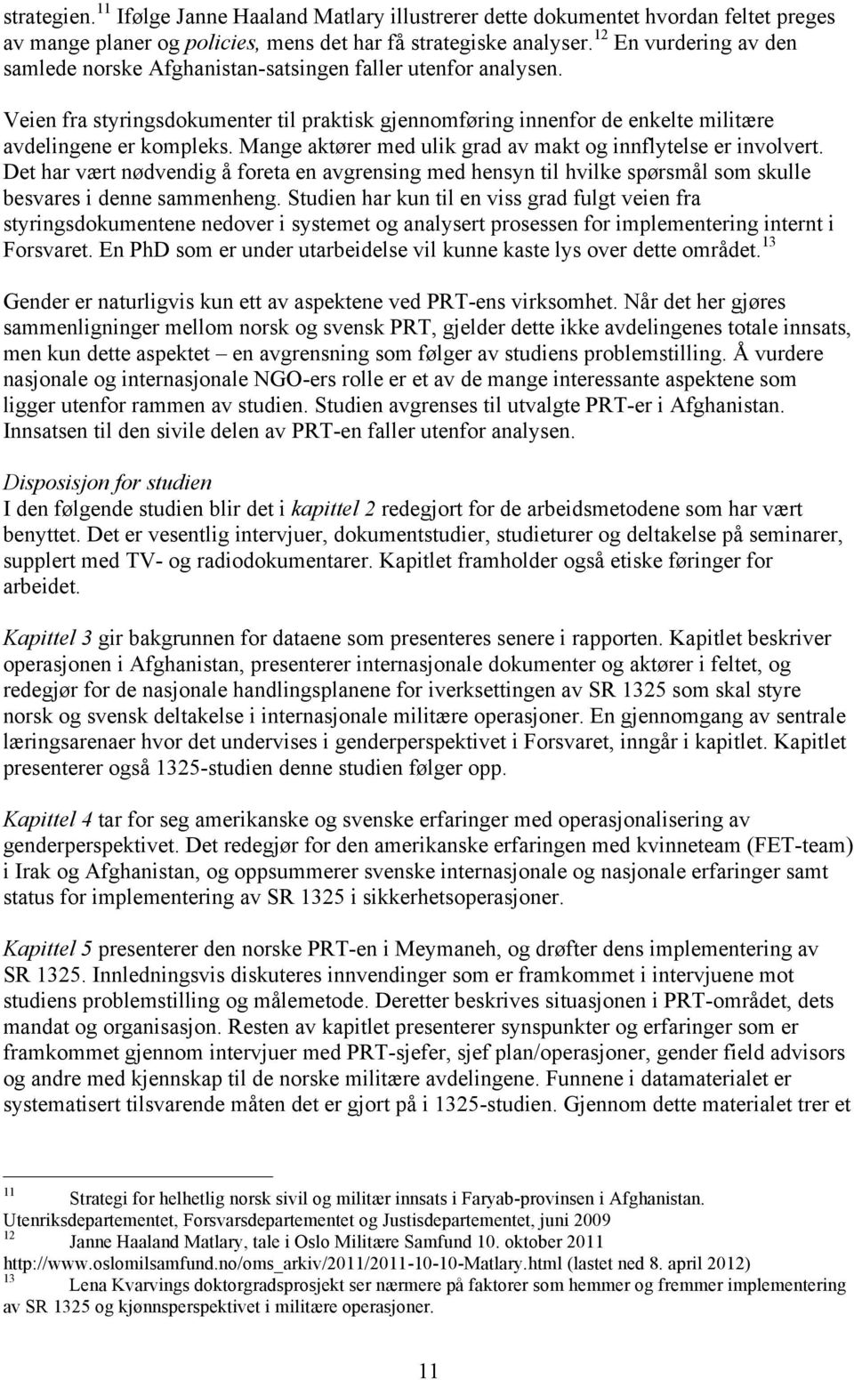 Mange aktører med ulik grad av makt og innflytelse er involvert. Det har vært nødvendig å foreta en avgrensing med hensyn til hvilke spørsmål som skulle besvares i denne sammenheng.