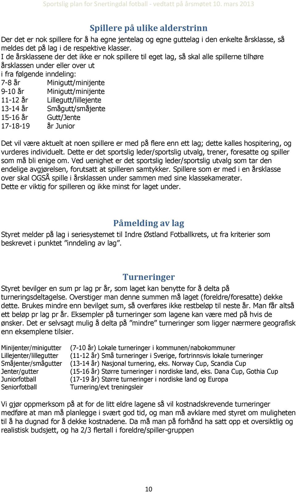 Minigutt/minijente 11-12 år Lillegutt/lillejente 13-14 år Smågutt/småjente 15-16 år Gutt/Jente 17-18-19 år Junior Det vil være aktuelt at noen spillere er med på flere enn ett lag; dette kalles