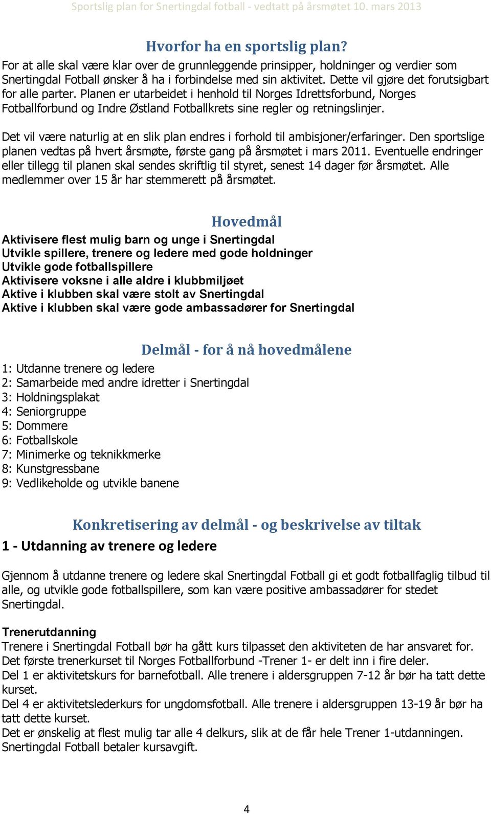 Det vil være naturlig at en slik plan endres i forhold til ambisjoner/erfaringer. Den sportslige planen vedtas på hvert årsmøte, første gang på årsmøtet i mars 2011.