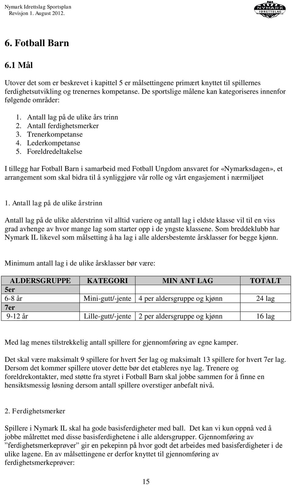 Foreldredeltakelse I tillegg har Fotball Barn i samarbeid med Fotball Ungdom ansvaret for «Nymarksdagen», et arrangement som skal bidra til å synliggjøre vår rolle og vårt engasjement i nærmiljøet 1.