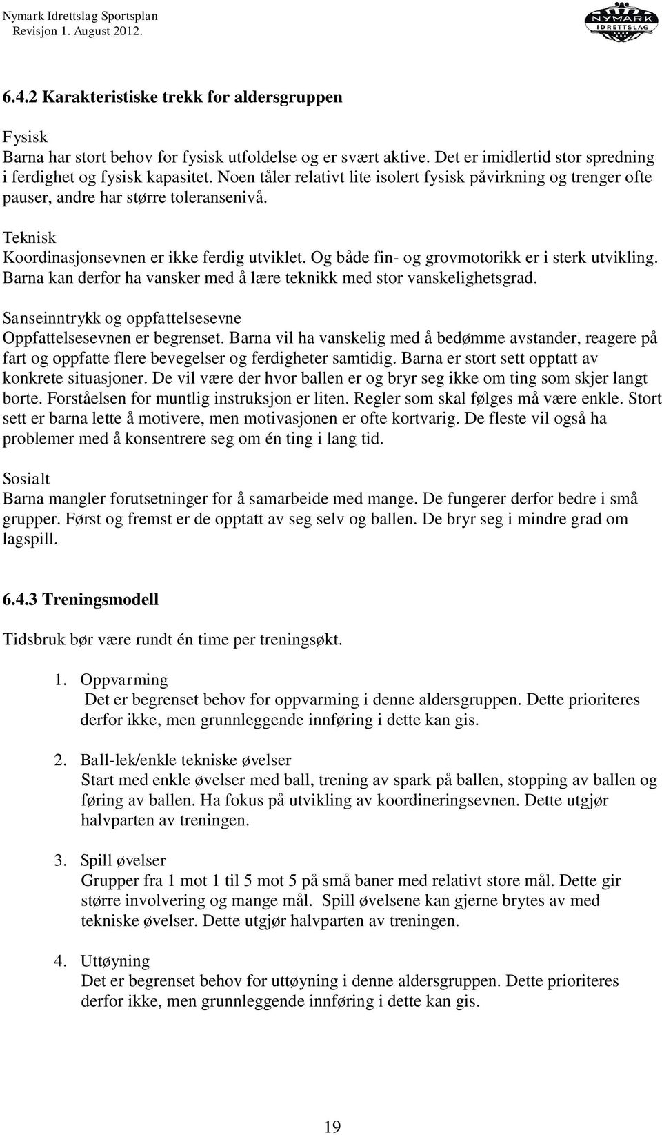 Og både fin- og grovmotorikk er i sterk utvikling. Barna kan derfor ha vansker med å lære teknikk med stor vanskelighetsgrad. Sanseinntrykk og oppfattelsesevne Oppfattelsesevnen er begrenset.