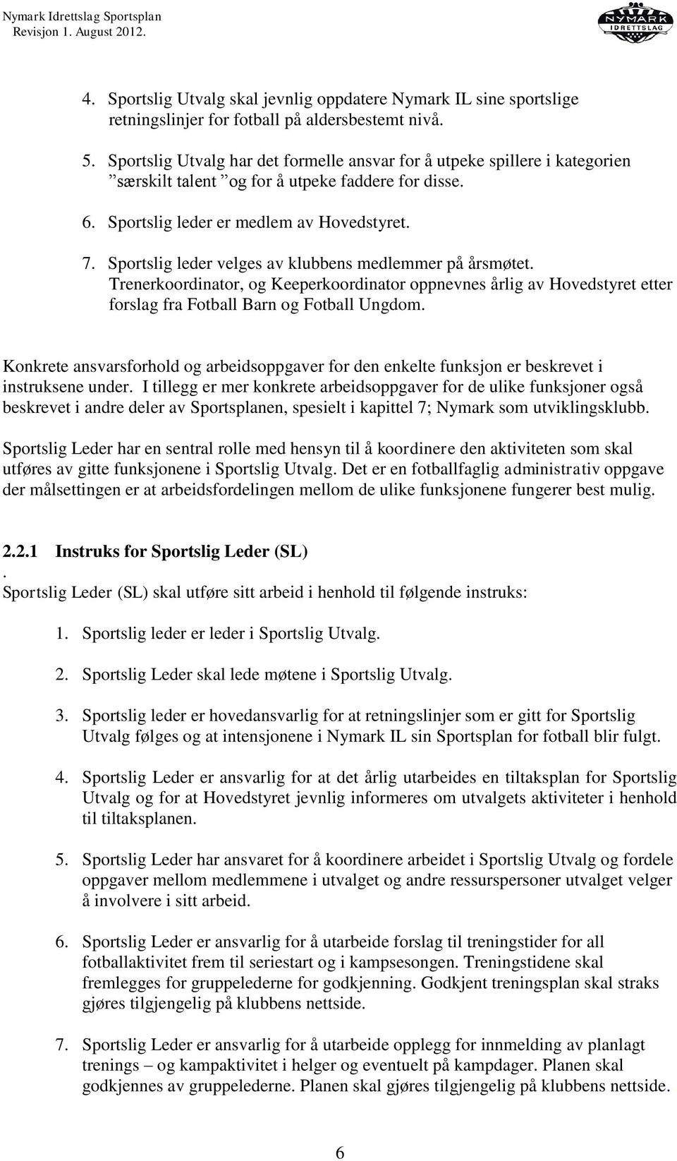 Sportslig leder velges av klubbens medlemmer på årsmøtet. Trenerkoordinator, og Keeperkoordinator oppnevnes årlig av Hovedstyret etter forslag fra Fotball Barn og Fotball Ungdom.