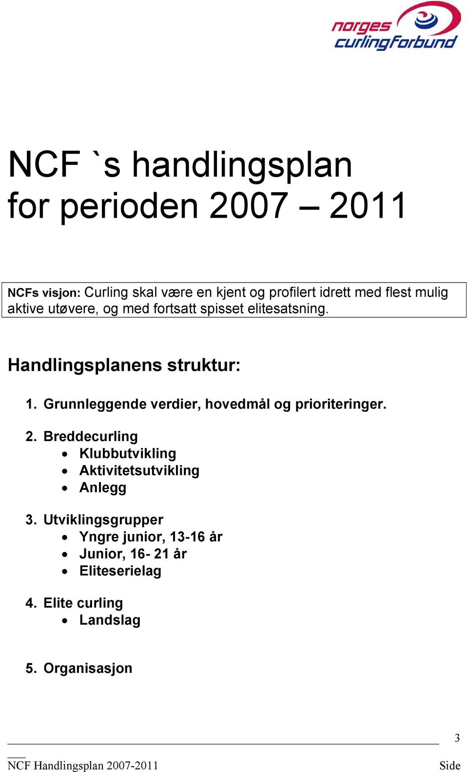 kvinner Klubber med store barne- og ungdomsavdelinger NCFs visjon: Curling skal være en kjent og profilert idrett med flest mulig aktive