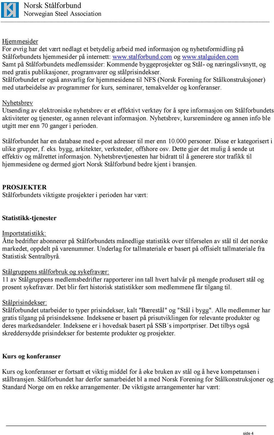 Stålforbundet er også ansvarlig for hjemmesidene til NFS (Norsk Forening for Stålkonstruksjoner) med utarbeidelse av programmer for kurs, seminarer, temakvelder og konferanser.