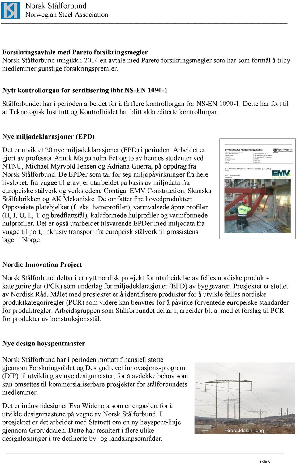 Dette har ført til at Teknologisk Institutt og Kontrollrådet har blitt akkrediterte kontrollorgan. Nye miljødeklarasjoner (EPD) Det er utviklet 20 nye miljødeklarasjoner (EPD) i perioden.