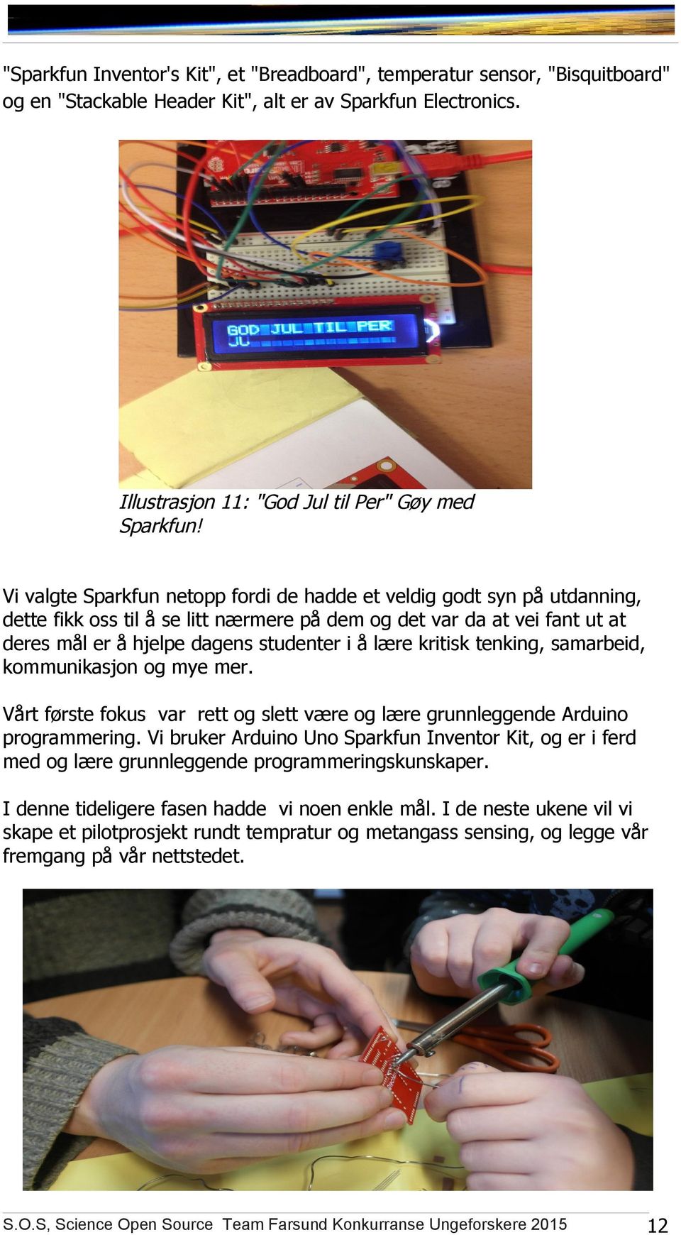 kritisk tenking, samarbeid, kommunikasjon og mye mer. Vårt første fokus var rett og slett være og lære grunnleggende Arduino programmering.