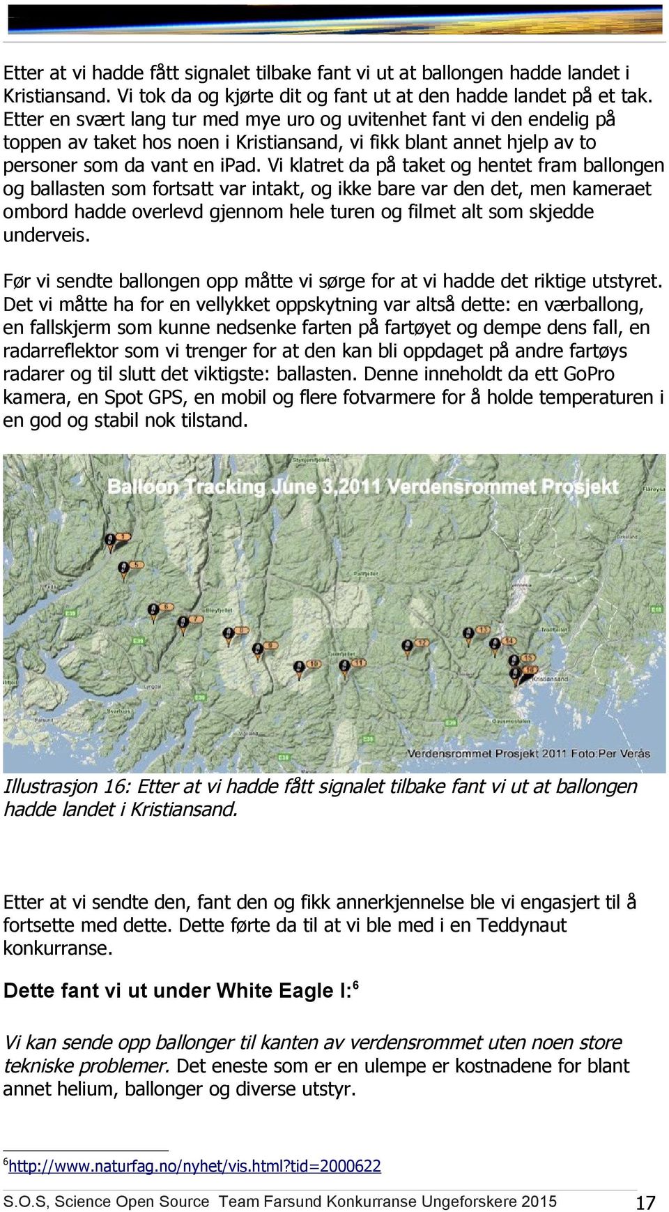 Vi klatret da på taket og hentet fram ballongen og ballasten som fortsatt var intakt, og ikke bare var den det, men kameraet ombord hadde overlevd gjennom hele turen og filmet alt som skjedde