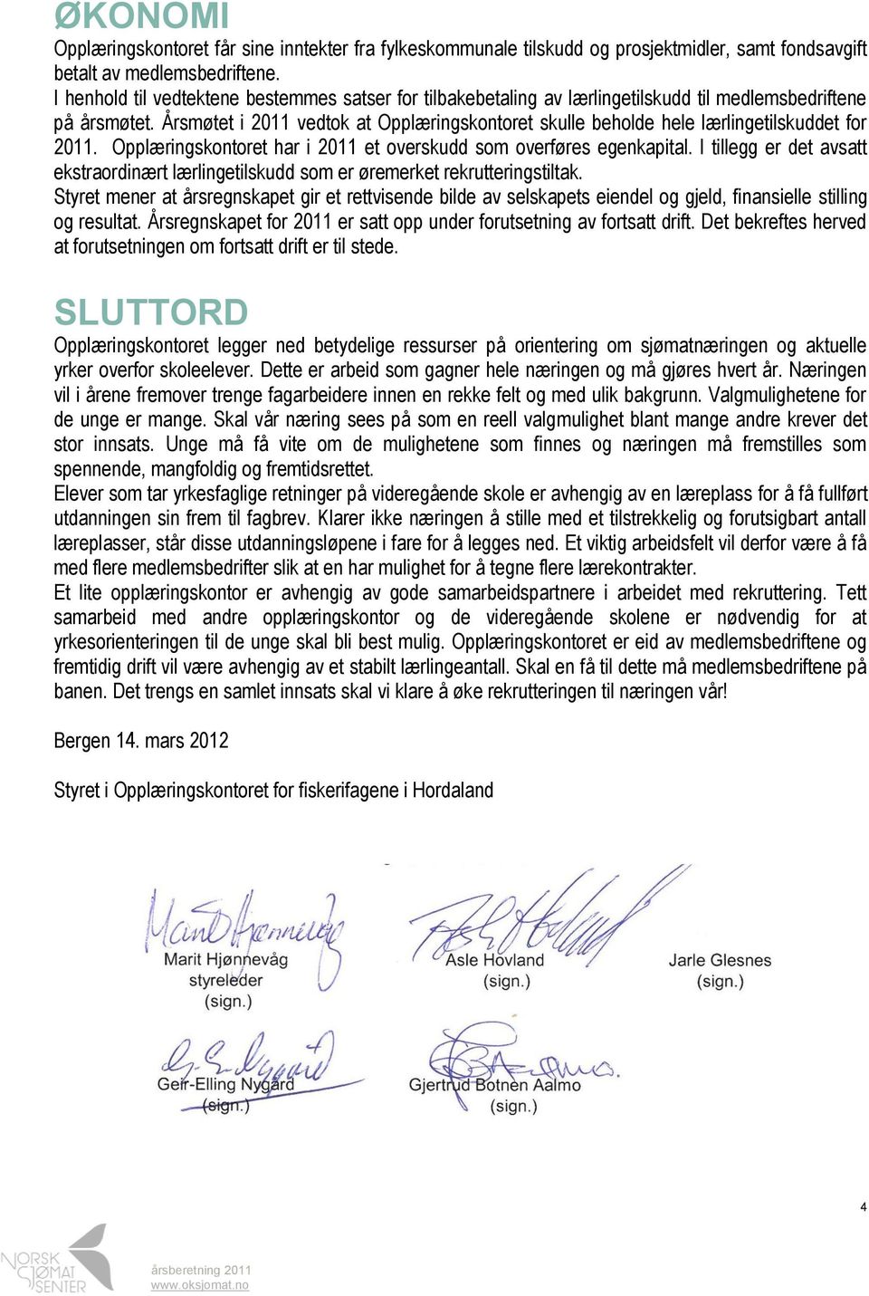 Årsmøtet i 2011 vedtok at Opplæringskontoret skulle beholde hele lærlingetilskuddet for 2011. Opplæringskontoret har i 2011 et overskudd som overføres egenkapital.