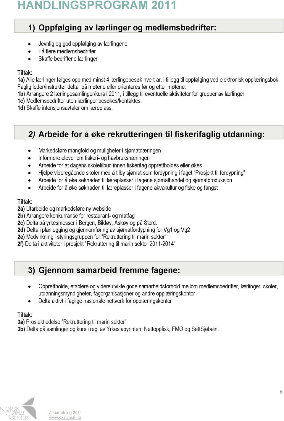 1b) Arrangere 2 lærlingesamlinger/kurs i 2011, i tillegg til eventuelle aktiviteter for grupper av lærlinger. 1c) Medlemsbedrifter uten lærlinger besøkes/kontaktes.