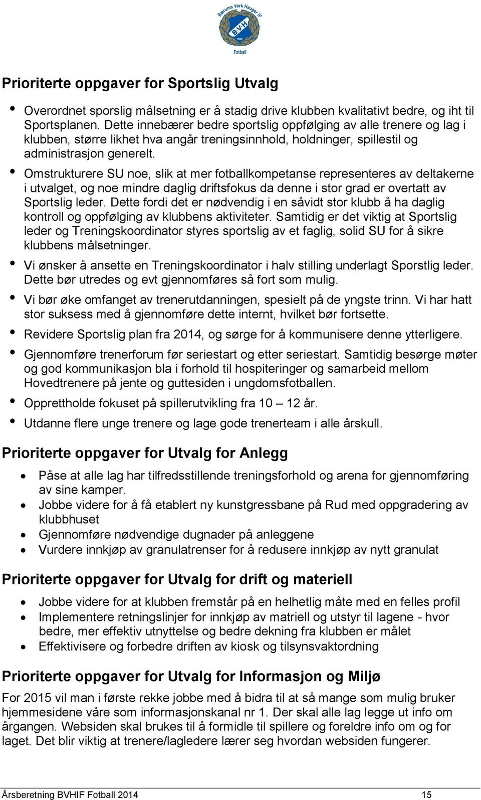 Omstrukturere SU noe, slik at mer fotballkompetanse representeres av deltakerne i utvalget, og noe mindre daglig driftsfokus da denne i stor grad er overtatt av Sportslig leder.