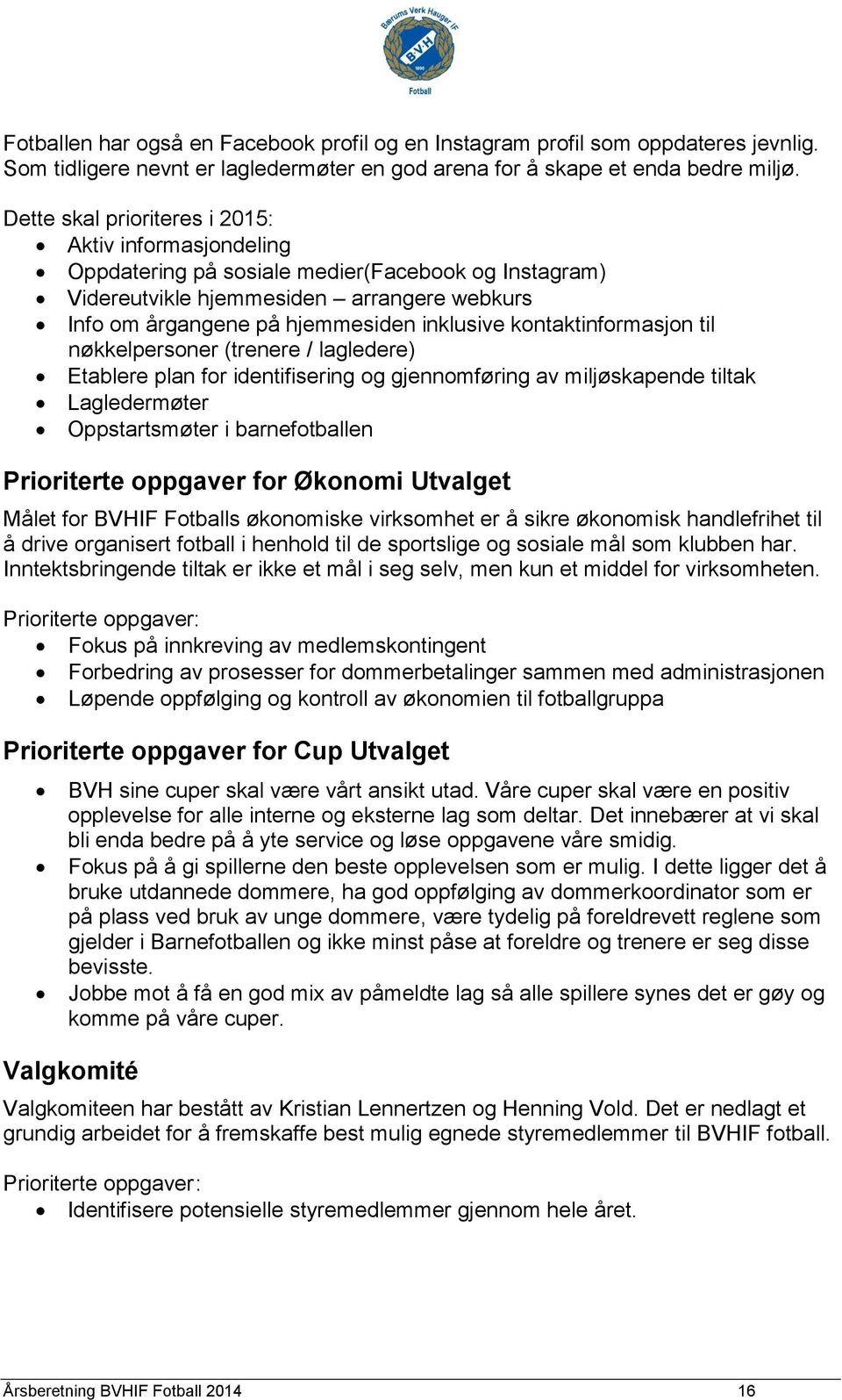 kontaktinformasjon til nøkkelpersoner (trenere / lagledere) Etablere plan for identifisering og gjennomføring av miljøskapende tiltak Lagledermøter Oppstartsmøter i barnefotballen Prioriterte