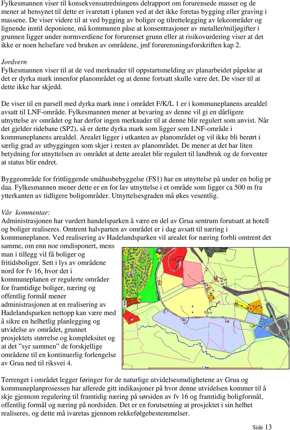 normverdiene for forurenset grunn eller at risikovurdering viser at det ikke er noen helsefare ved bruken av områdene, jmf forurensningsforskriften kap 2.