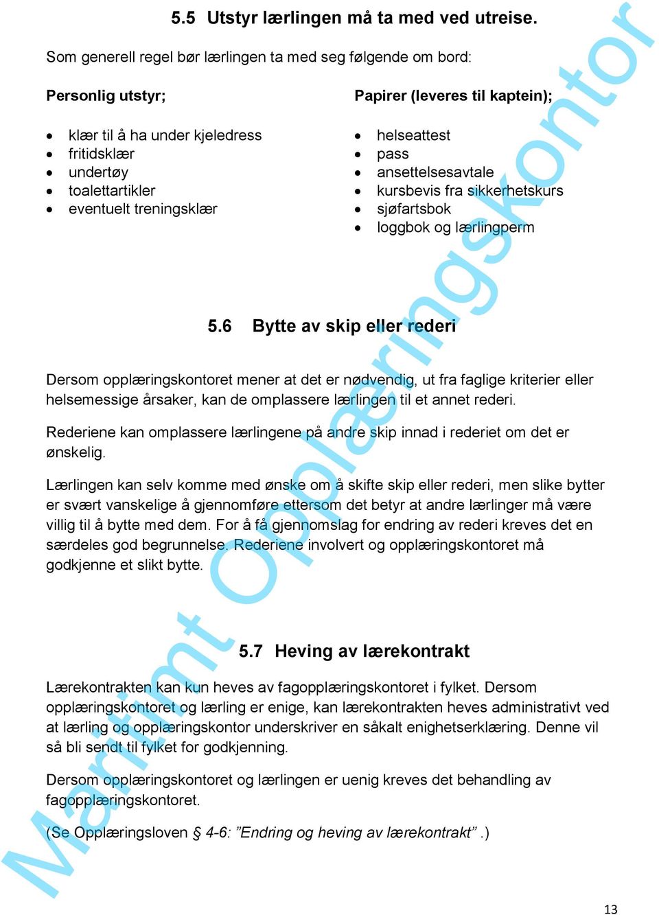 kaptein); 5.6 Bytte av skip eller rederi Dersom opplæringskontoret og lærlingen er uenig kreves det behandling av fagopplæringskontoret. (Se Opplæringsloven 4-6: Endring og heving av lærekontrakt.