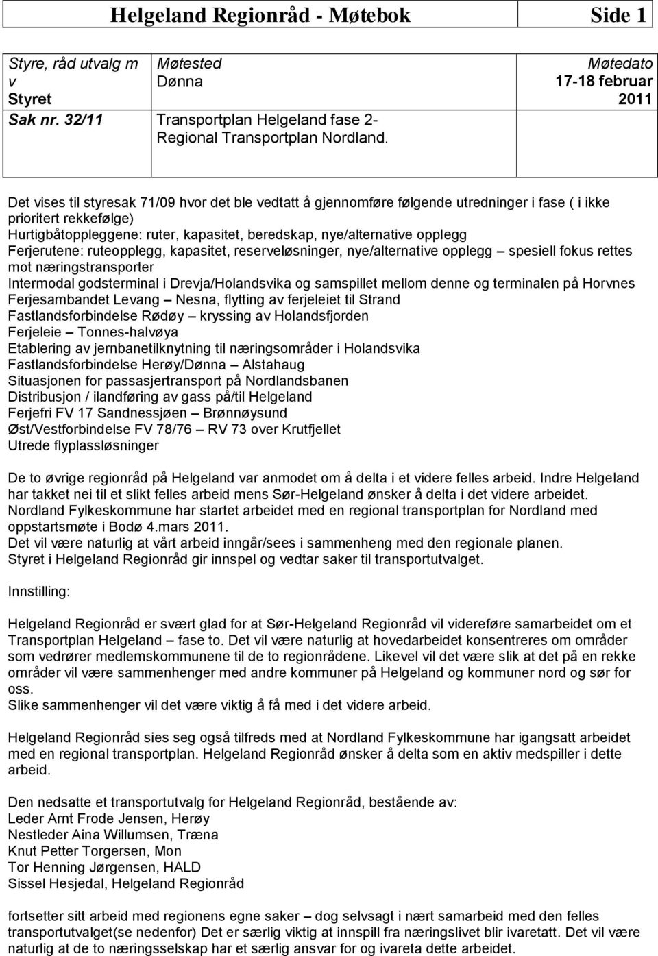 beredskap, nye/alternative opplegg Ferjerutene: ruteopplegg, kapasitet, reserveløsninger, nye/alternative opplegg spesiell fokus rettes mot næringstransporter Intermodal godsterminal i