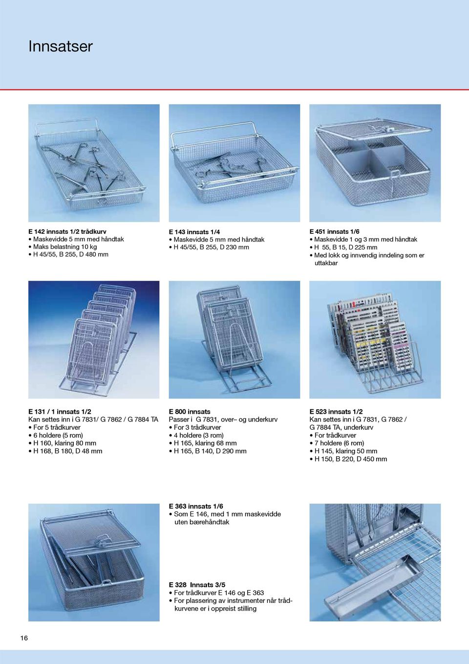 (5 rom) H 160, klaring 80 mm H 168, B 180, D 48 mm E 800 innsats Passer i G 7831, over og underkurv For 3 trådkurver 4 holdere (3 rom) H 165, klaring 68 mm H 165, B 140, D 290 mm E 523 innsats 1/2