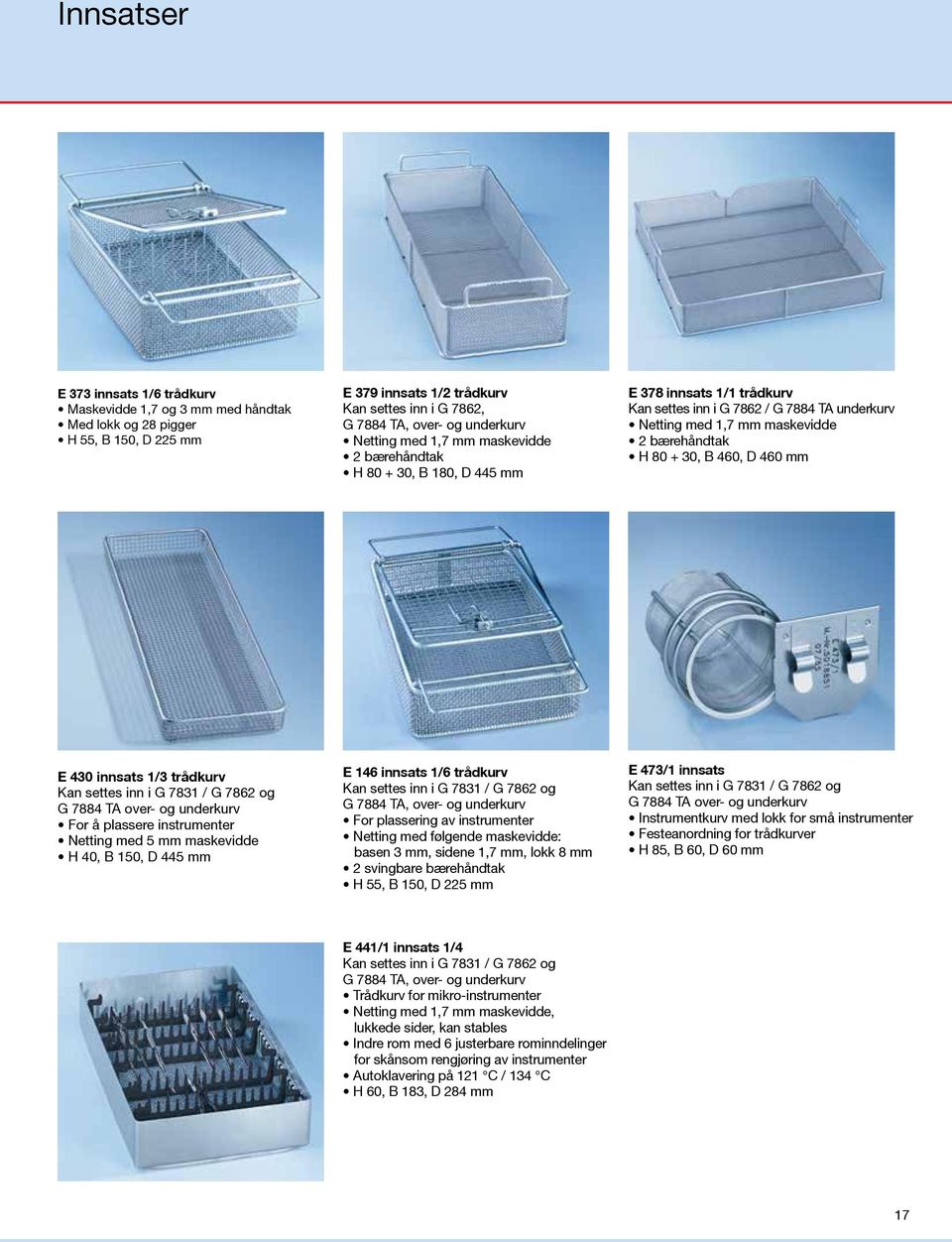 B 460, D 460 mm E 430 innsats 1/3 trådkurv Kan settes inn i G 7831 / G 7862 og G 7884 TA over- og underkurv For å plassere instrumenter Netting med 5 mm maskevidde H 40, B 150, D 445 mm E 146 innsats