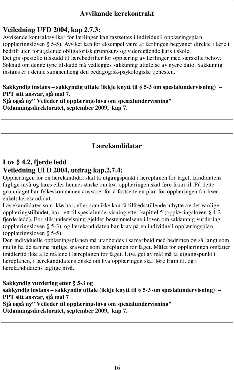 Det gis spesielle tilskudd til lærebedrifter for opplæring av lærlinger med særskilte behov. Søknad om denne type tilskudd må vedlegges sakkunnig uttalelse av nyere dato.