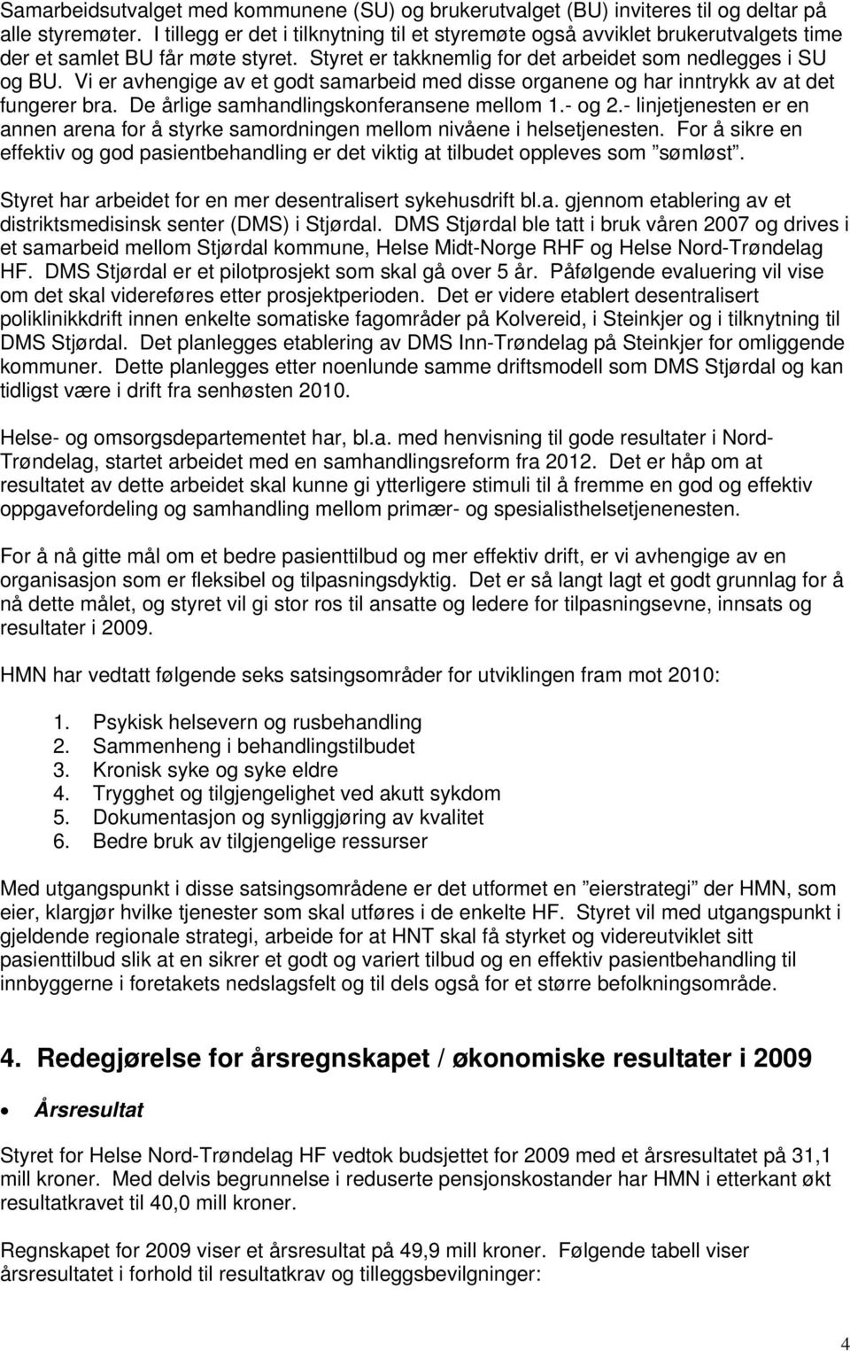 Vi er avhengige av et gdt samarbeid med disse rganene g har inntrykk av at det fungerer bra. De årlige samhandlingsknferansene mellm 1.- g 2.