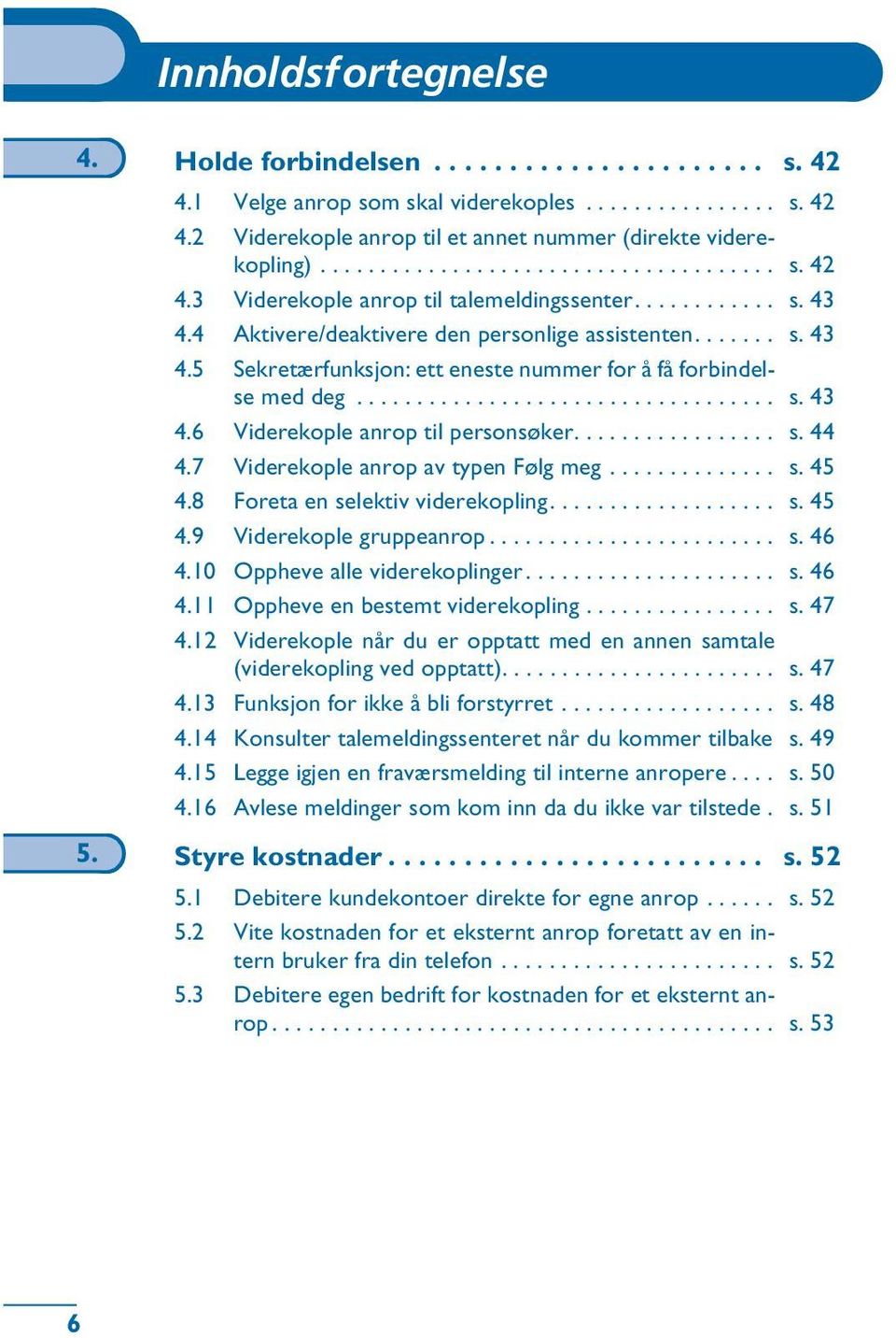 ................ s. 44 4.7 Viderekople anrop av typen Følg meg.............. s. 45 4.8 Foreta en selektiv viderekopling................... s. 45 4.9 Viderekople gruppeanrop........................ s. 46 4.