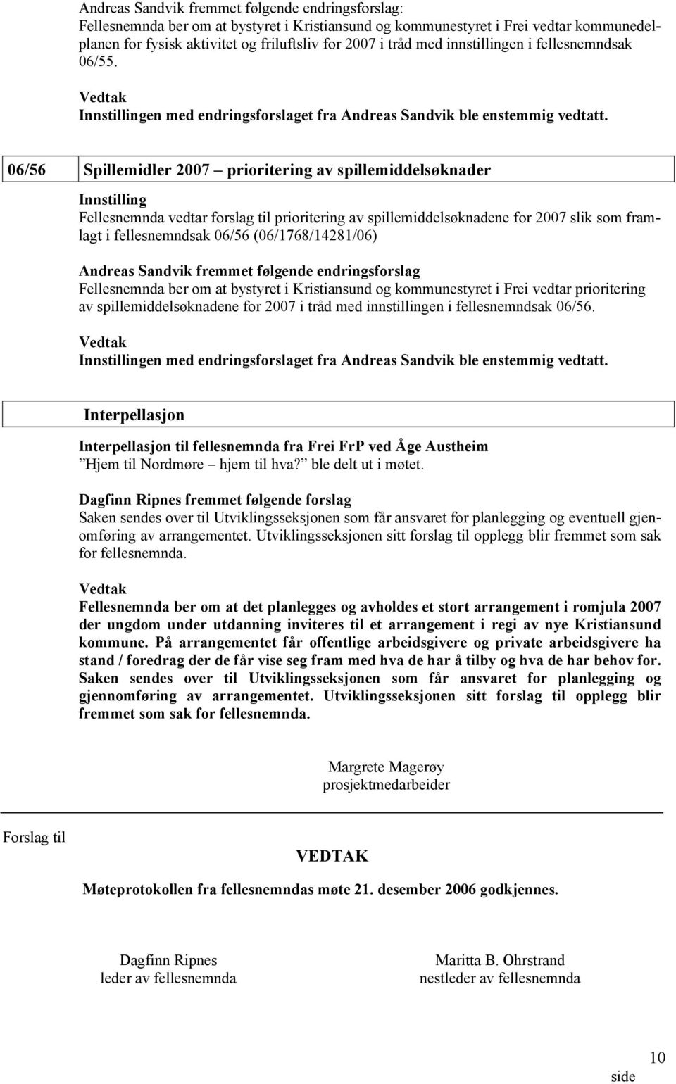 06/56 Spillemidler 2007 prioritering av spillemiddelsøknader Innstilling Fellesnemnda vedtar forslag til prioritering av spillemiddelsøknadene for 2007 slik som framlagt i fellesnemndsak 06/56