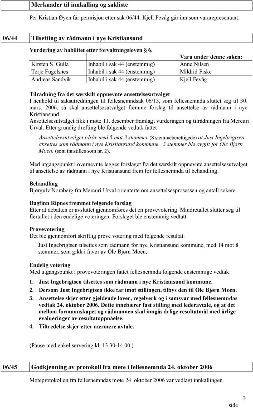 Gulla Inhabil i sak 44 (enstemmig) Anne Nilsen Terje Fugelsnes Inhabil i sak 44 (enstemmig) Mildrid Fiske Andreas Sandvik Inhabil i sak 44 (enstemmig) Kjell Fevåg Tilrådning fra det særskilt