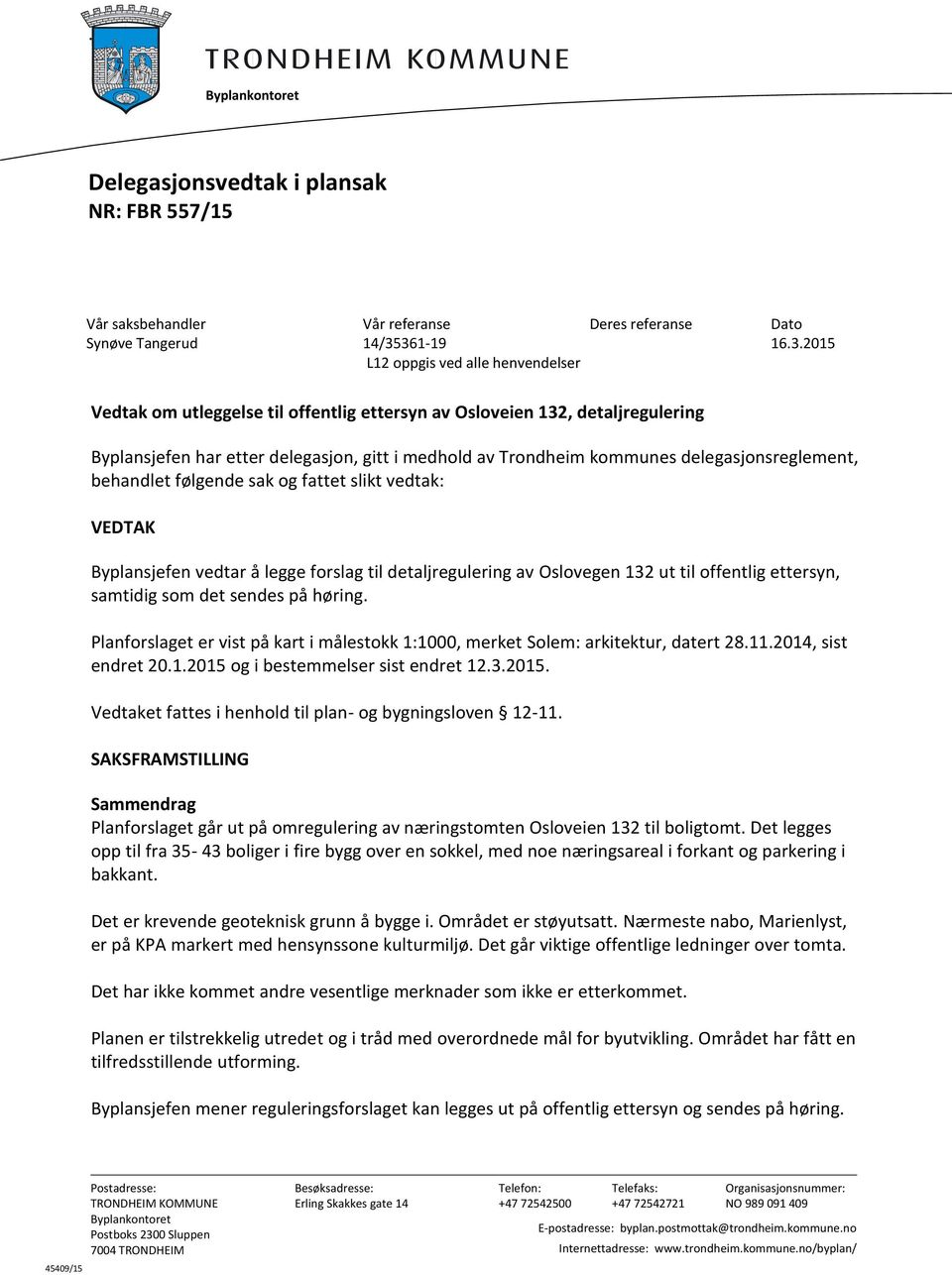 forslag til detaljregulering av Oslovegen 132 ut til offentlig ettersyn, samtidig som det sendes på høring. Planforslaget er vist på kart i målestokk 1:1000, merket Solem: arkitektur, datert 28.11.