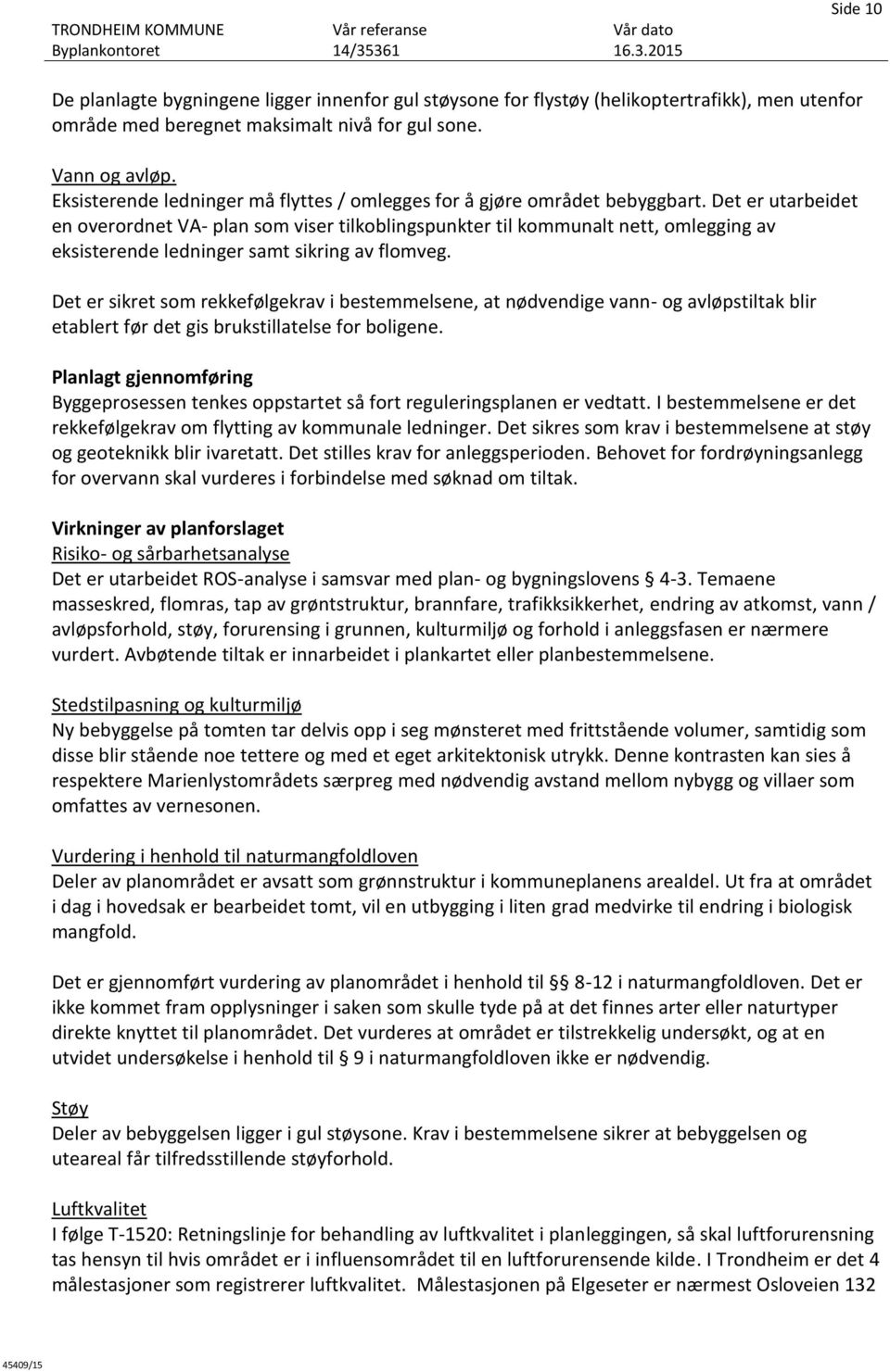 Det er utarbeidet en overordnet VA- plan som viser tilkoblingspunkter til kommunalt nett, omlegging av eksisterende ledninger samt sikring av flomveg.