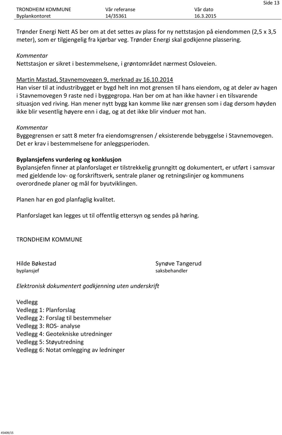 2014 Han viser til at industribygget er bygd helt inn mot grensen til hans eiendom, og at deler av hagen i Stavnemovegen 9 raste ned i byggegropa.