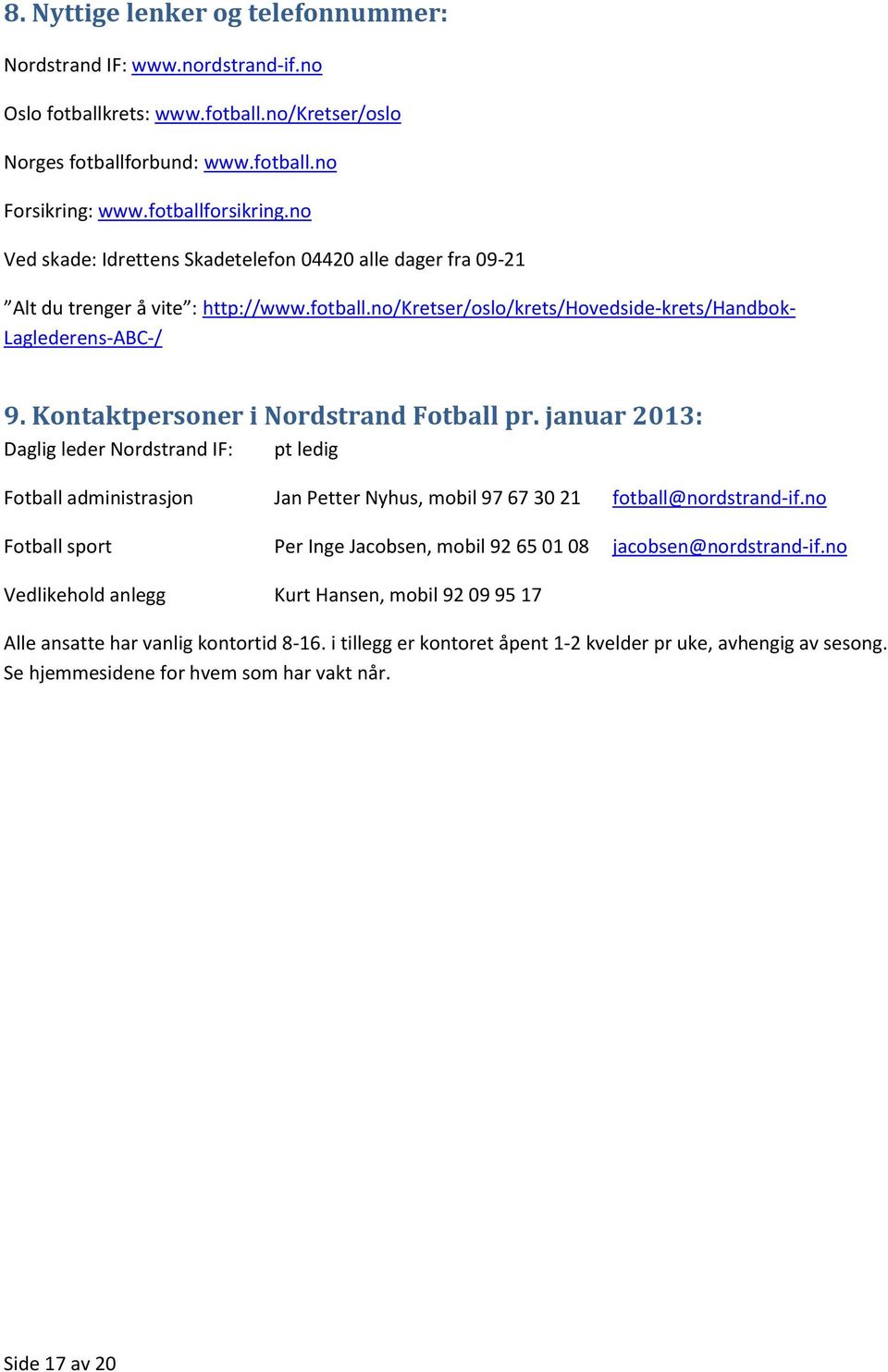 Kontaktpersoner i Nordstrand Fotball pr. januar 2013: Daglig leder Nordstrand IF: pt ledig Fotball administrasjon Jan Petter Nyhus, mobil 97 67 30 21 fotball@nordstrand-if.