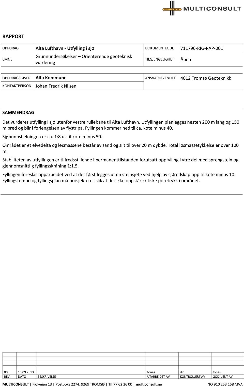 Utfyllingen planlegges nesten 2 m lang og 1 m bred og blir i forlengelsen av flystripa. Fyllingen kommer ned til ca. kote minus 4. Sjøbunnshelningen er ca. 1:8 ut til kote minus.