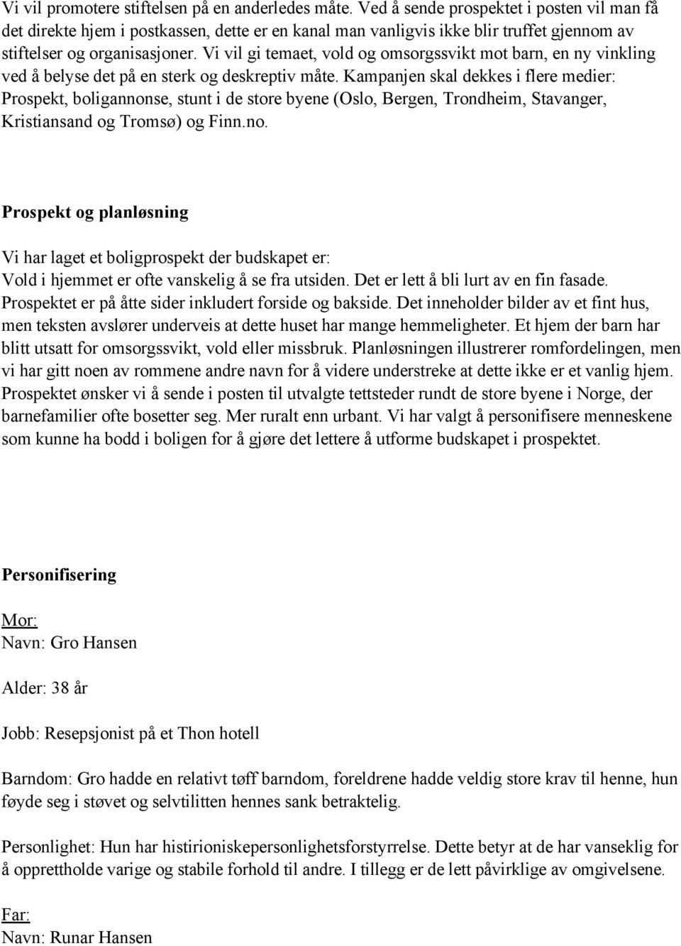 Vi vil gi temaet, vold og omsorgssvikt mot barn, en ny vinkling ved å belyse det på en sterk og deskreptiv måte.