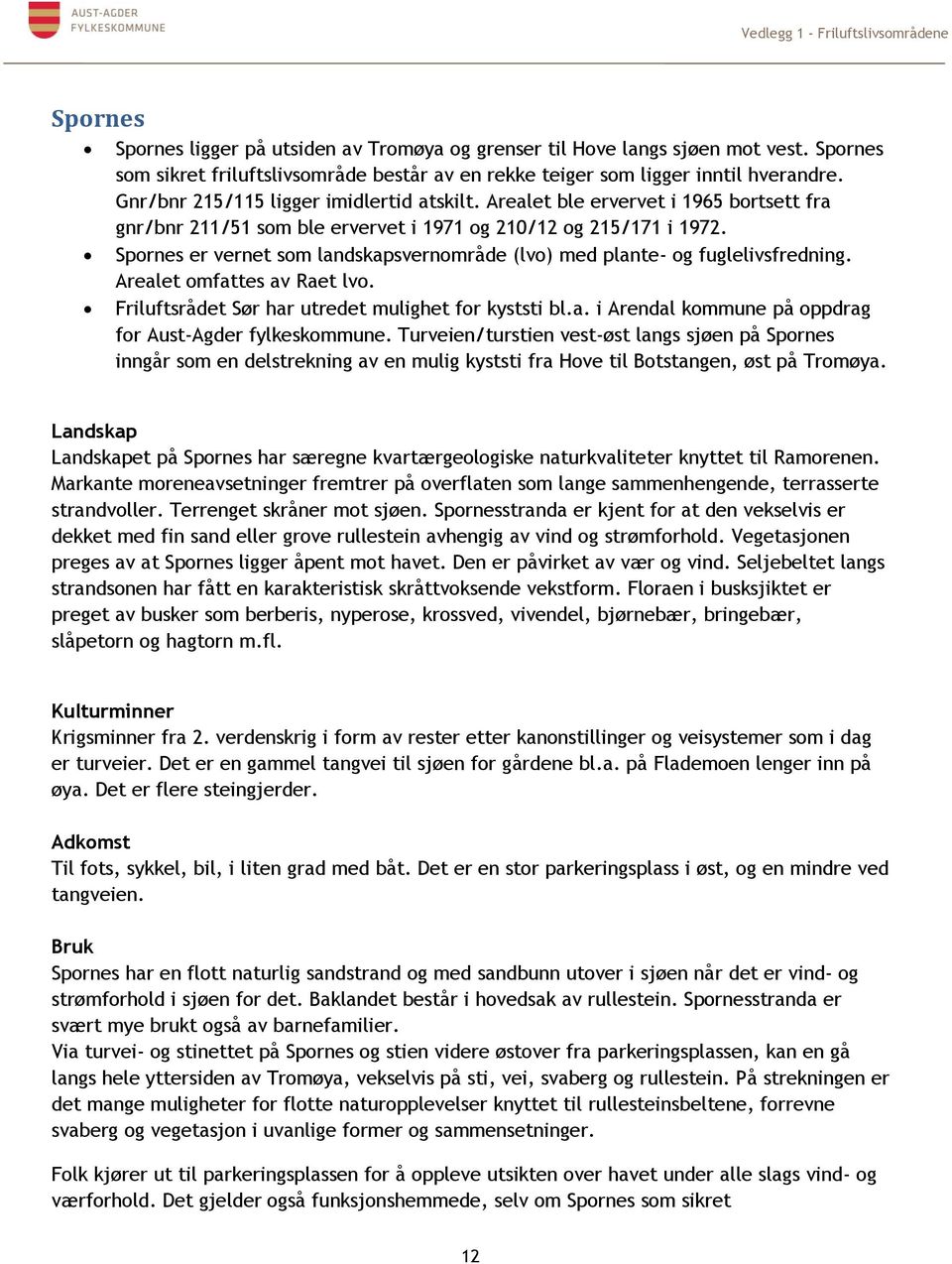 Spornes er vernet som landskapsvernområde (lvo) med plante- og fuglelivsfredning. Arealet omfattes av Raet lvo. Friluftsrådet Sør har utredet mulighet for kyststi bl.a. i Arendal kommune på oppdrag for Aust-Agder fylkeskommune.