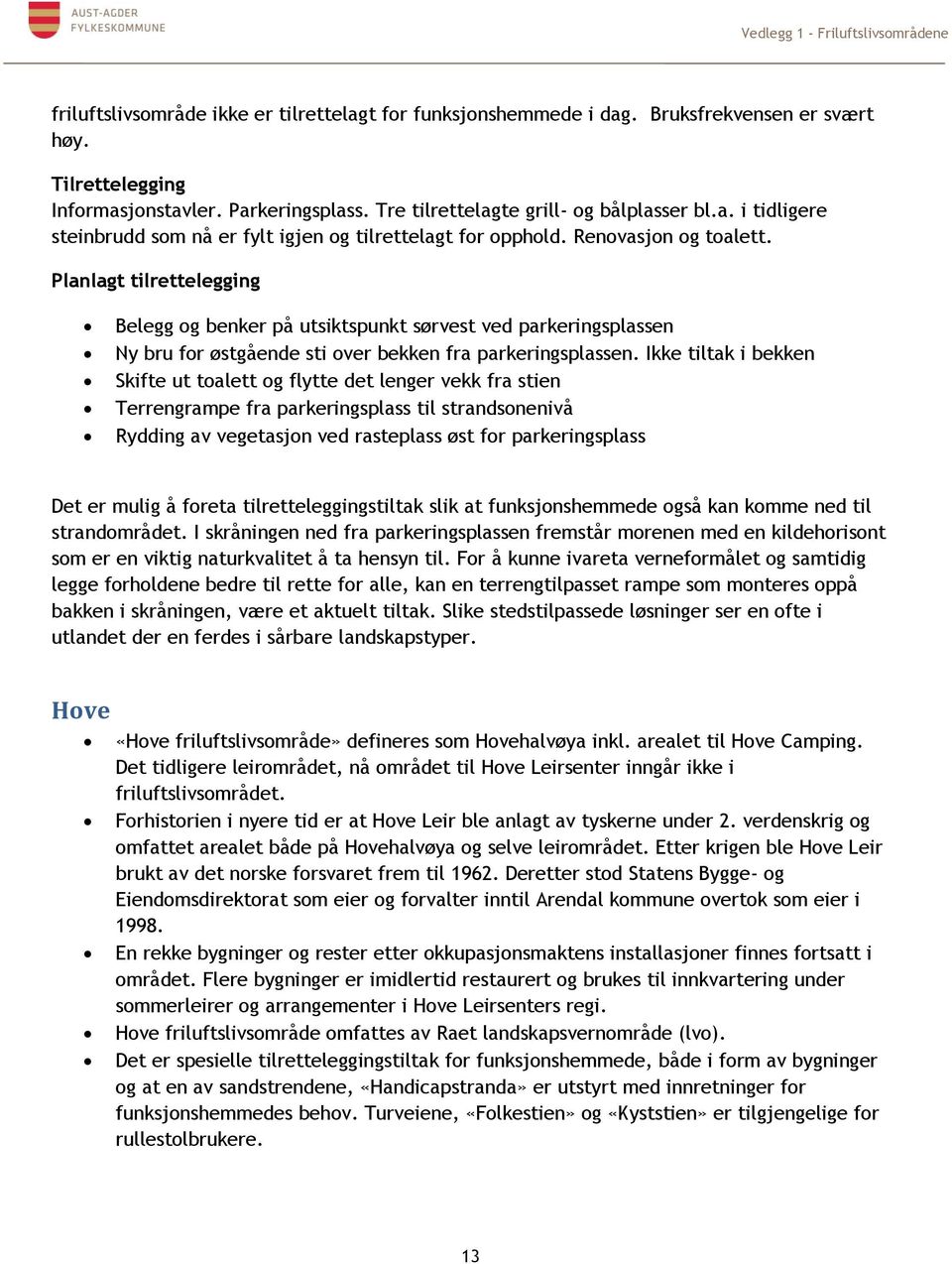 Ikke tiltak i bekken Skifte ut toalett og flytte det lenger vekk fra stien Terrengrampe fra parkeringsplass til strandsonenivå Rydding av vegetasjon ved rasteplass øst for parkeringsplass Det er