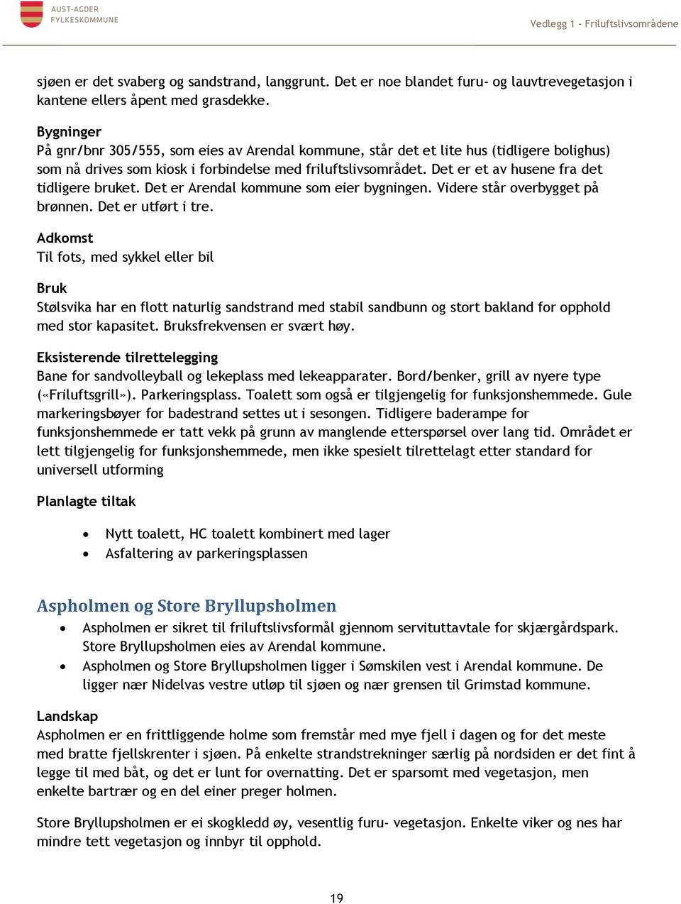 Det er et av husene fra det tidligere bruket. Det er Arendal kommune som eier bygningen. Videre står overbygget på brønnen. Det er utført i tre.