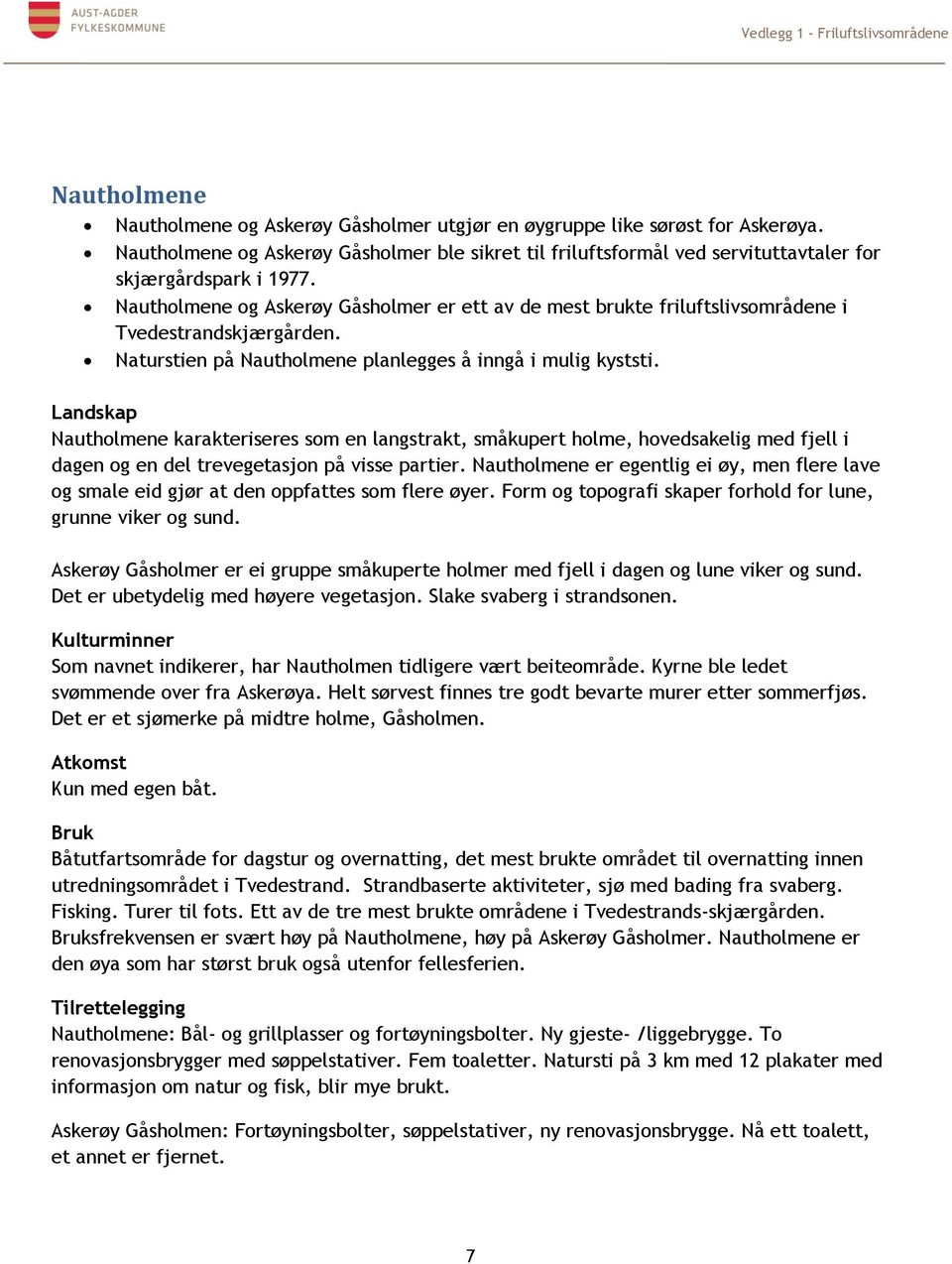 Nautholmene karakteriseres som en langstrakt, småkupert holme, hovedsakelig med fjell i dagen og en del trevegetasjon på visse partier.