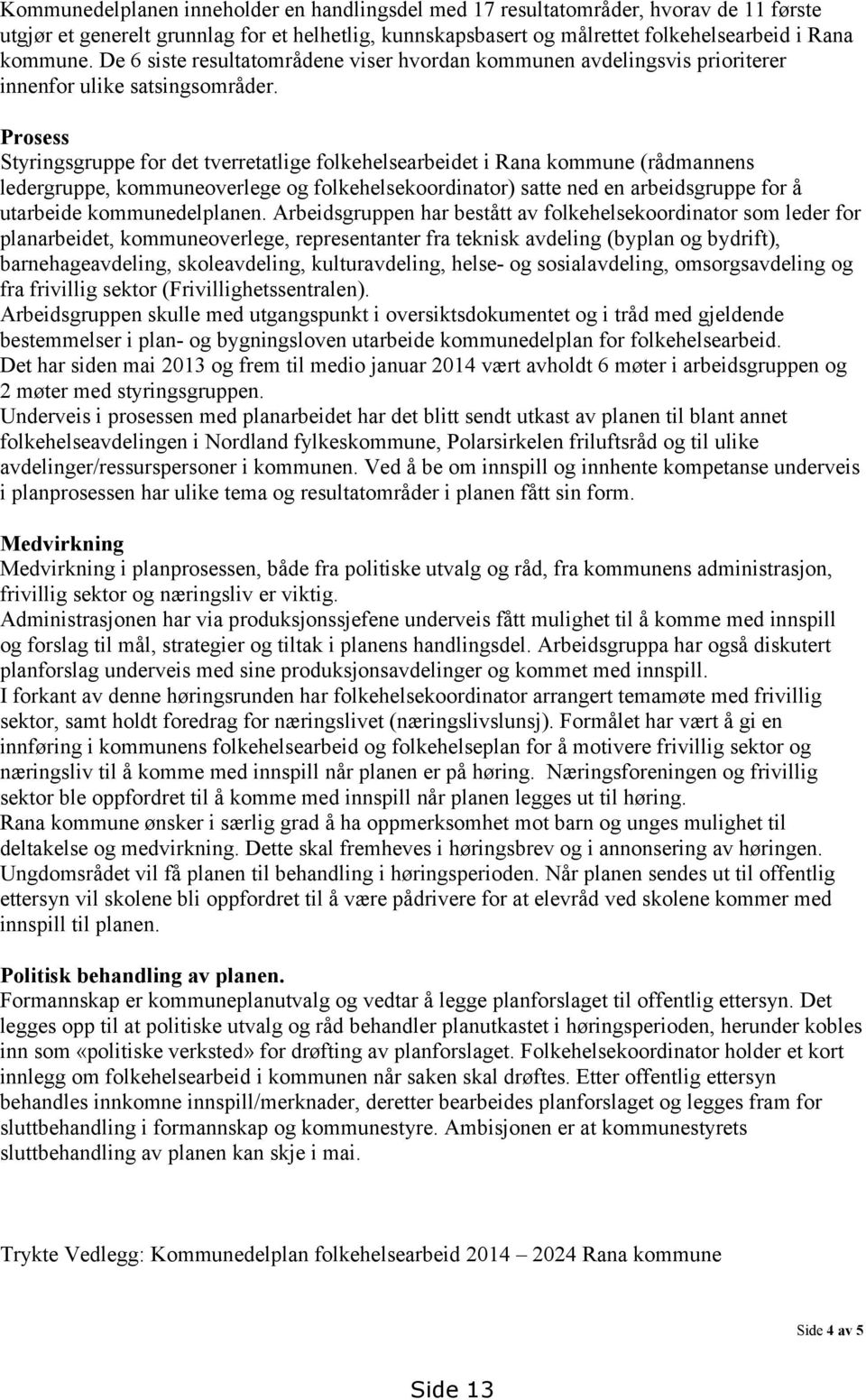 Prosess Styringsgruppe for det tverretatlige folkehelsearbeidet i Rana kommune (rådmannens ledergruppe, kommuneoverlege og folkehelsekoordinator) satte ned en arbeidsgruppe for å utarbeide