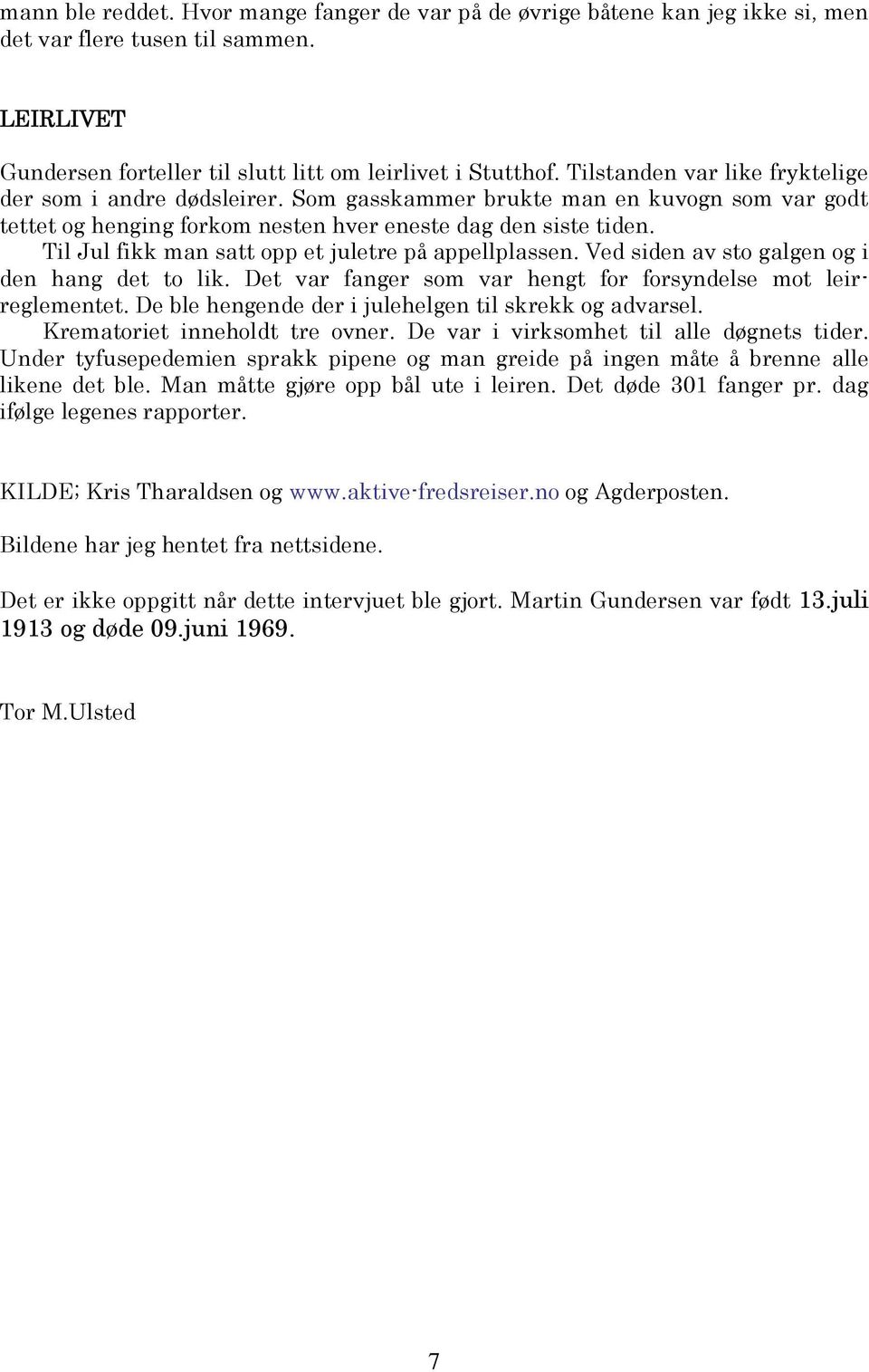 Til Jul fikk man satt opp et juletre på appellplassen. Ved siden av sto galgen og i den hang det to lik. Det var fanger som var hengt for forsyndelse mot leirreglementet.