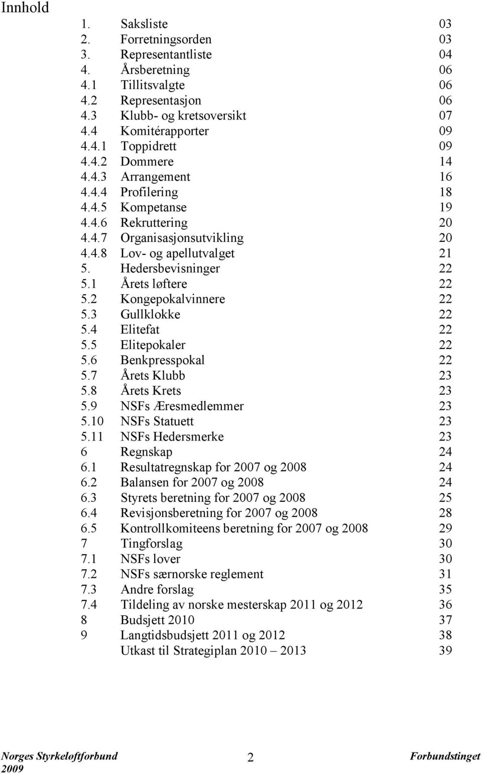 1 Årets løftere 22 5.2 Kongepokalvinnere 22 5.3 Gullklokke 22 5.4 Elitefat 22 5.5 Elitepokaler 22 5.6 Benkpresspokal 22 5.7 Årets Klubb 23 5.8 Årets Krets 23 5.9 NSFs Æresmedlemmer 23 5.