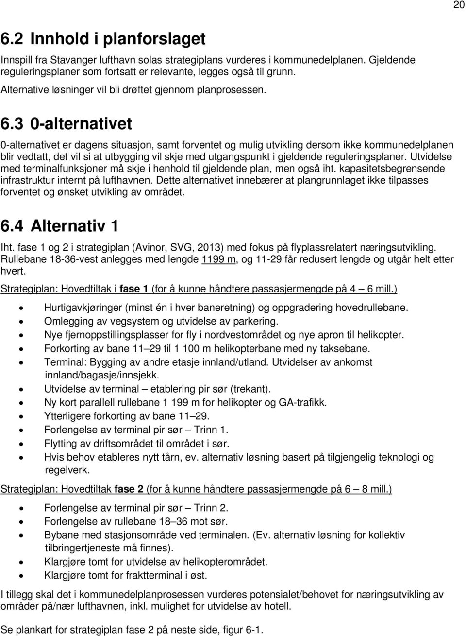 3 0-alternativet 0-alternativet er dagens situasjon, samt forventet og mulig utvikling dersom ikke kommunedelplanen blir vedtatt, det vil si at utbygging vil skje med utgangspunkt i gjeldende