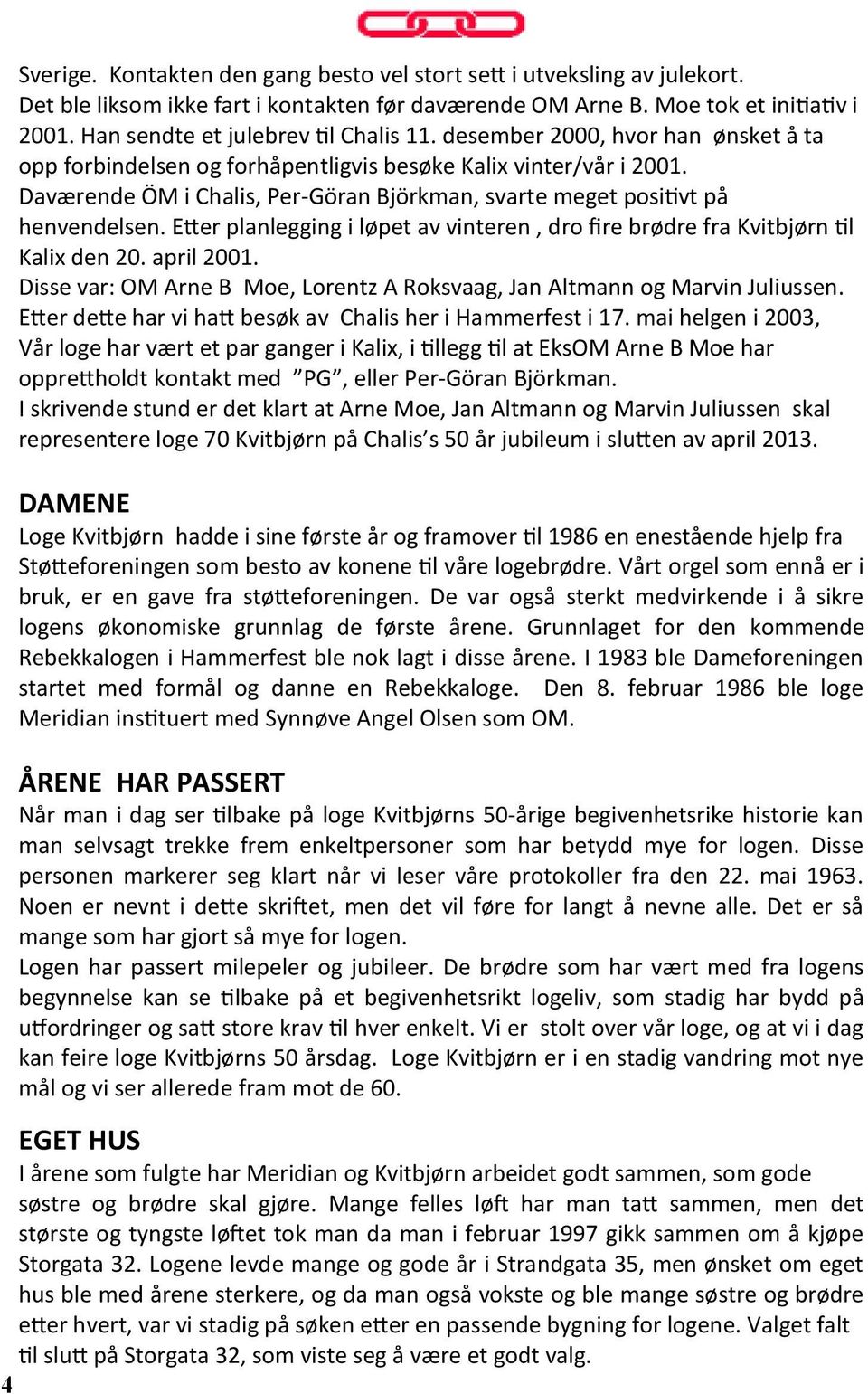 Daværende ÖM i Chalis, Per-Göran Björkman, svarte meget positivt på henvendelsen. Etter planlegging i løpet av vinteren, dro fire brødre fra Kvitbjørn til Kalix den 20. april 2001.