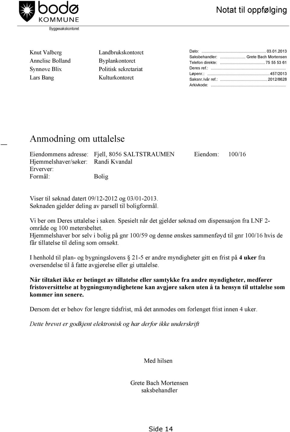 .. Anmodning om uttalelse Eiendommens adresse: Fjell, 8056 SALTSTRAUMEN Eiendom: 100/16 Hjemmelshaver/søker: Randi Kvandal Erverver: Formål: Bolig Viser til søknad datert 09/12-2012 og 03/01-2013.