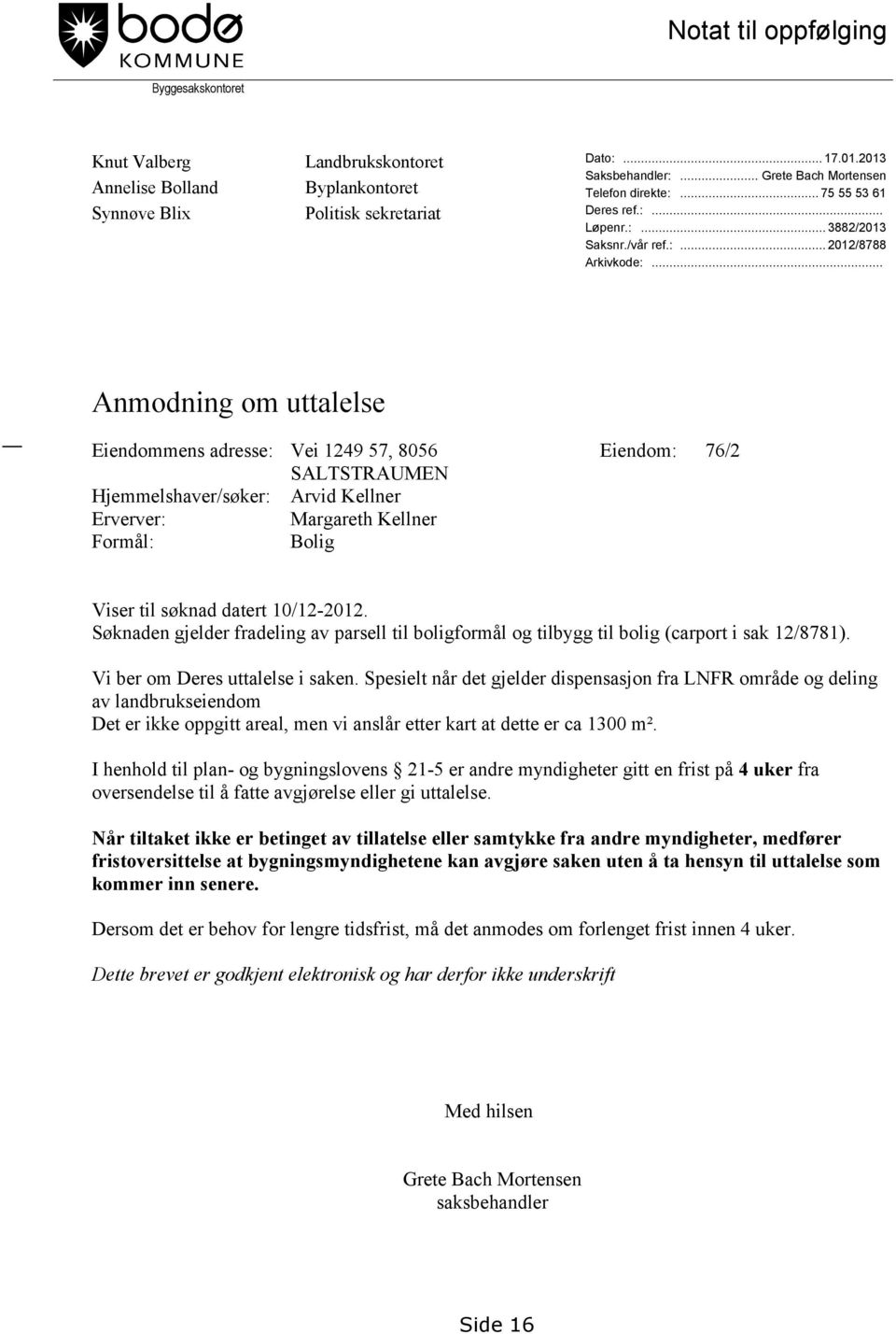 .. Anmodning om uttalelse Eiendommens adresse: Vei 1249 57, 8056 SALTSTRAUMEN Hjemmelshaver/søker: Arvid Kellner Erverver: Margareth Kellner Formål: Bolig Eiendom: 76/2 Viser til søknad datert