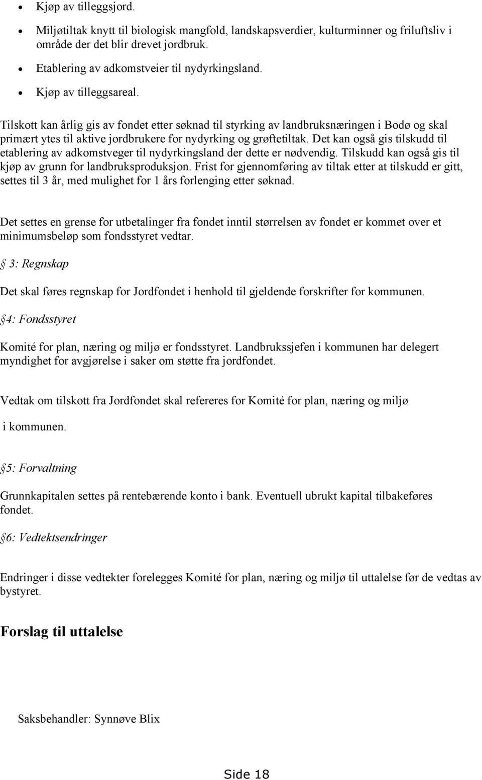 Det kan også gis tilskudd til etablering av adkomstveger til nydyrkingsland der dette er nødvendig. Tilskudd kan også gis til kjøp av grunn for landbruksproduksjon.