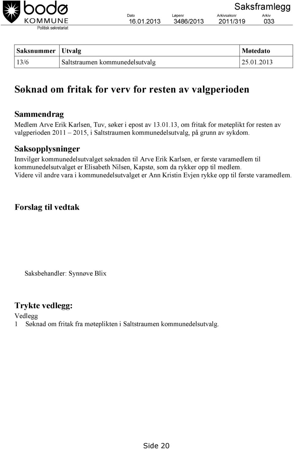 Saksopplysninger Innvilger kommunedelsutvalget søknaden til Arve Erik Karlsen, er første varamedlem til kommunedelsutvalget er Elisabeth Nilsen, Kapstø, som da rykker opp til medlem.