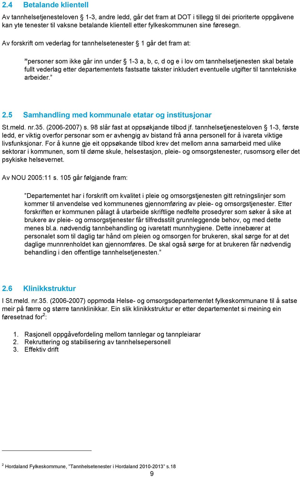 Av forskrift om vederlag for tannhelsetenester 1 går det fram at: personer som ikke går inn under 1-3 a, b, c, d og e i lov om tannhelsetjenesten skal betale fullt vederlag etter departementets